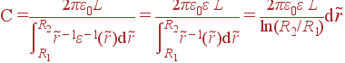 С = \frac{2\pi\varepsilon_0L}{\int\limits_{R_1}^{R_2} \tilde{r}^{-1}\varepsilon^{-1}(\tilde{r}){\rm d}\tilde{r}} = \frac{2\pi\varepsilon_0\varepsilon L}{\int\limits_{R_1}^{R_2} \tilde{r}^{-1}(\tilde{r}){\rm d}\tilde{r}} = \frac{2\pi\varepsilon_0\varepsilon L}{\ln(R_2/R_1)}{\rm d}\tilde{r}