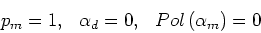 \begin{displaymath}&#13;p_m = 1, \ \ \alpha_d = 0, \ \ Pol\left(\alpha_m\right)=0&#13;\end{displaymath}